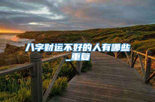 八字财运不好的人有哪些_重复