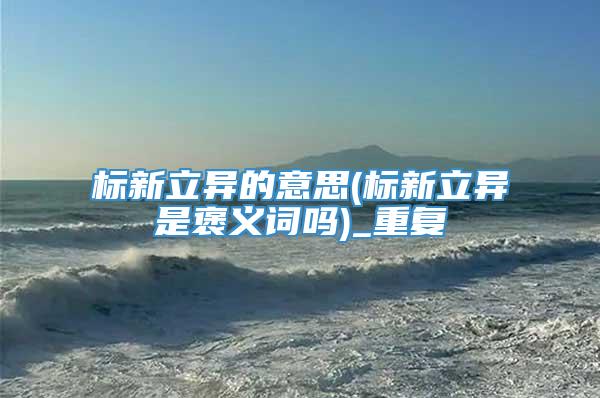 标新立异的意思(标新立异是褒义词吗)_重复