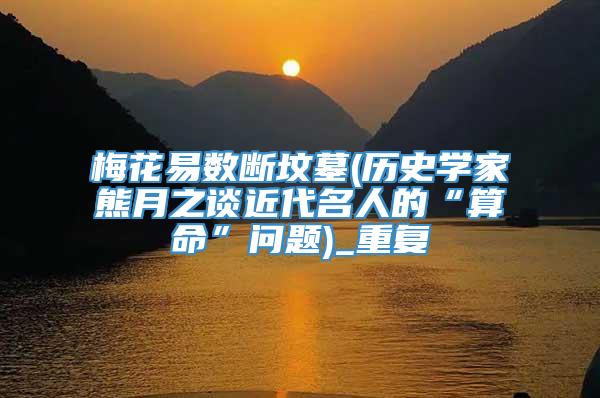 梅花易数断坟墓(历史学家熊月之谈近代名人的“算命”问题)_重复