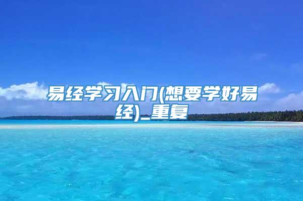 易经学习入门(想要学好易经)_重复