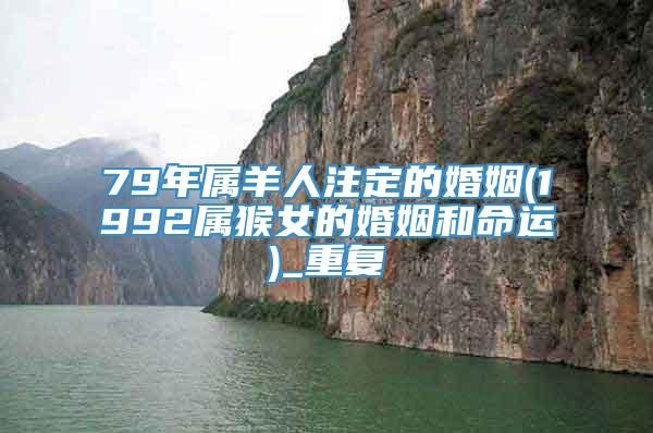 79年属羊人注定的婚姻(1992属猴女的婚姻和命运)_重复