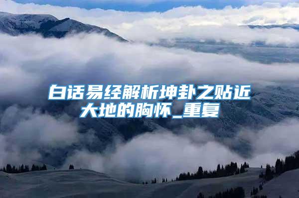 白话易经解析坤卦之贴近大地的胸怀_重复
