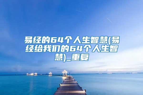 易经的64个人生智慧(易经给我们的64个人生智慧)_重复