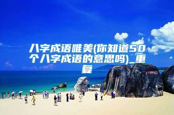 八字成语唯美(你知道50个八字成语的意思吗)_重复