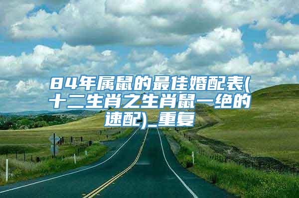 84年属鼠的最佳婚配表(十二生肖之生肖鼠一绝的速配)_重复