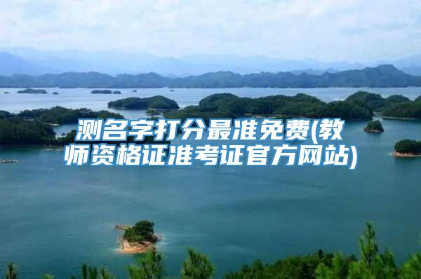 测名字打分最准免费(教师资格证准考证官方网站)