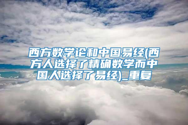 西方数学论和中国易经(西方人选择了精确数学而中国人选择了易经)_重复