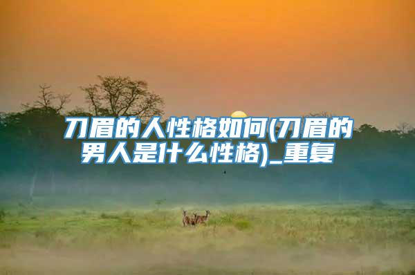 刀眉的人性格如何(刀眉的男人是什么性格)_重复