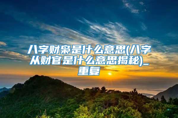 八字财枭是什么意思(八字从财官是什么意思揭秘)_重复