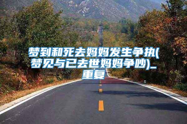 梦到和死去妈妈发生争执(梦见与已去世妈妈争吵)_重复