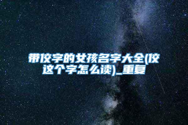 带佼字的女孩名字大全(佼这个字怎么读)_重复
