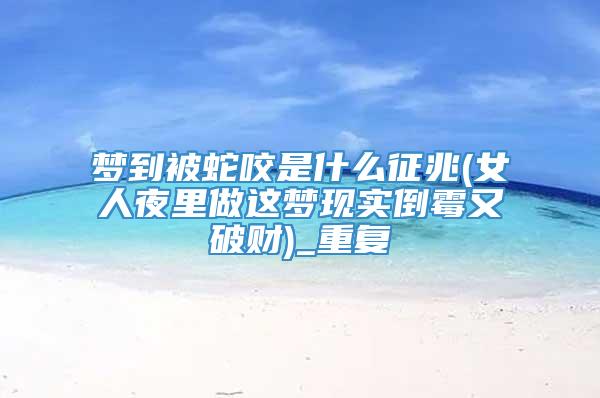 梦到被蛇咬是什么征兆(女人夜里做这梦现实倒霉又破财)_重复