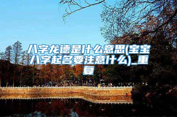 八字龙德是什么意思(宝宝八字起名要注意什么)_重复