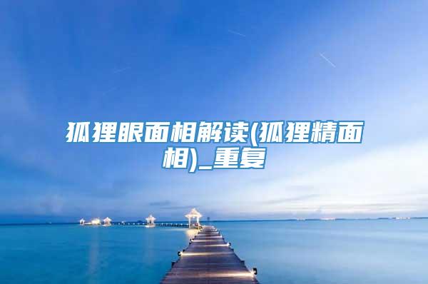 狐狸眼面相解读(狐狸精面相)_重复
