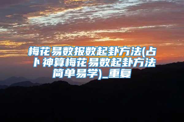 梅花易数报数起卦方法(占卜神算梅花易数起卦方法简单易学)_重复