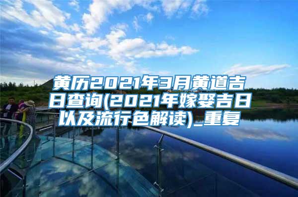 黄历2021年3月黄道吉日查询(2021年嫁娶吉日以及流行色解读)_重复
