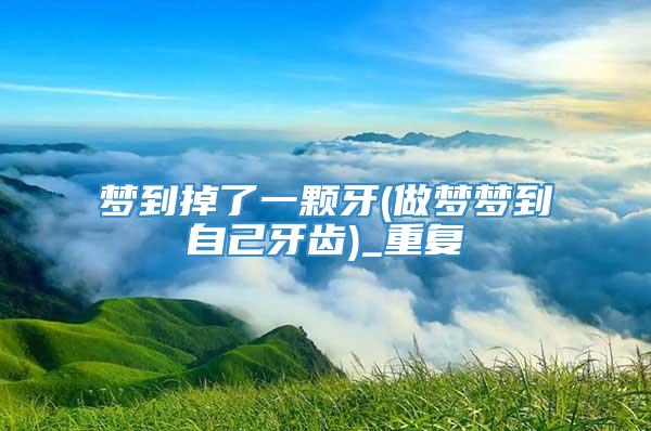 梦到掉了一颗牙(做梦梦到自己牙齿)_重复