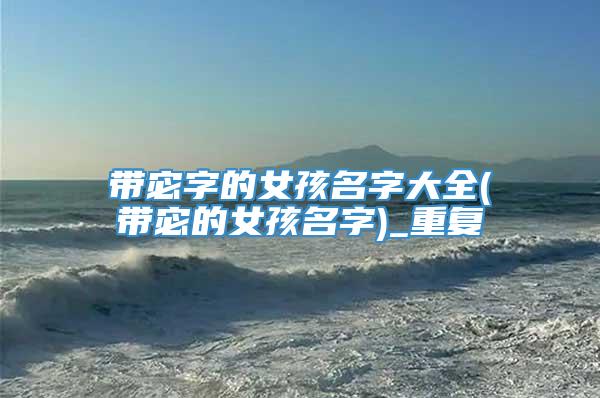 带宓字的女孩名字大全(带宓的女孩名字)_重复