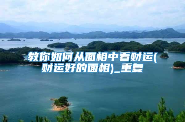 教你如何从面相中看财运(财运好的面相)_重复