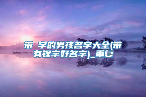 带偲字的男孩名字大全(带有锃字好名字)_重复