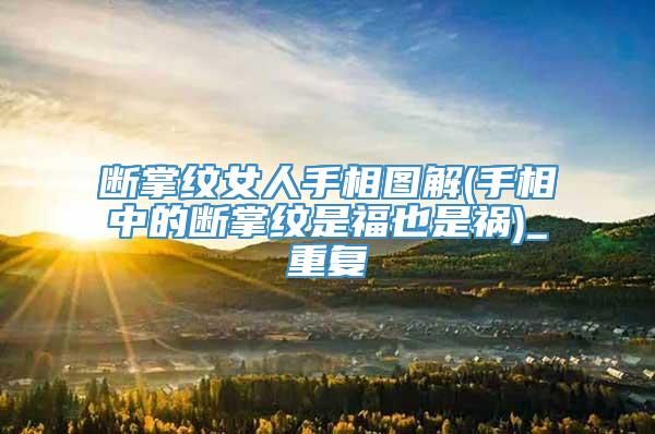 断掌纹女人手相图解(手相中的断掌纹是福也是祸)_重复