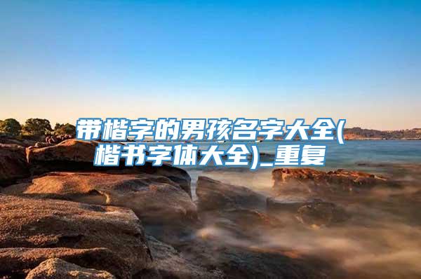 带楷字的男孩名字大全(楷书字体大全)_重复