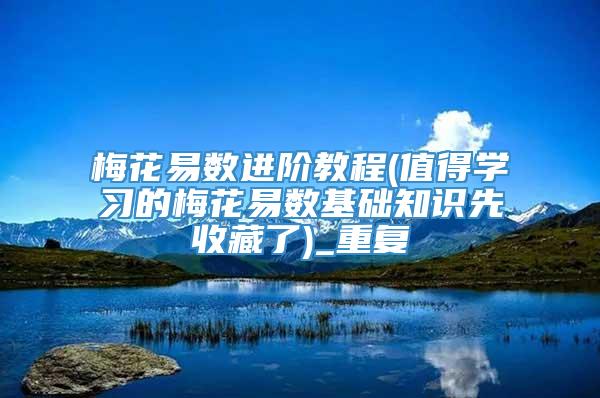 梅花易数进阶教程(值得学习的梅花易数基础知识先收藏了)_重复