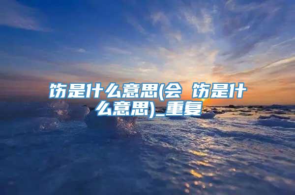 饬是什么意思(会捯饬是什么意思)_重复