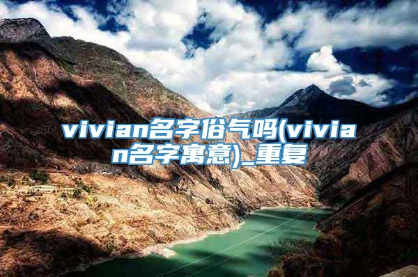 vivian名字俗气吗(vivian名字寓意)_重复