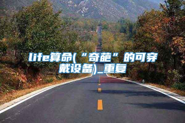 life算命(“奇葩”的可穿戴设备)_重复
