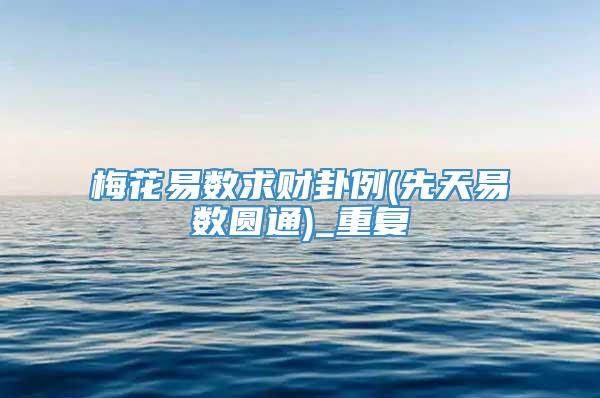 梅花易数求财卦例(先天易数圆通)_重复