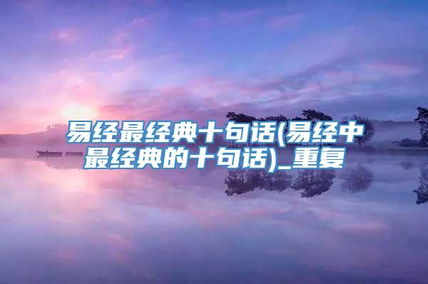 易经最经典十句话(易经中最经典的十句话)_重复