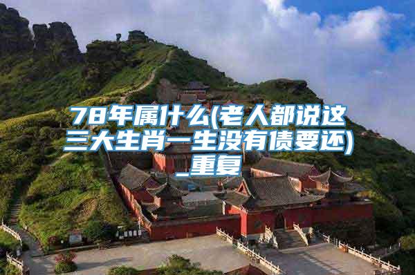 78年属什么(老人都说这三大生肖一生没有债要还)_重复