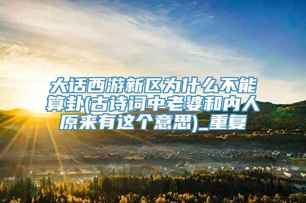 大话西游新区为什么不能算卦(古诗词中老婆和内人原来有这个意思)_重复