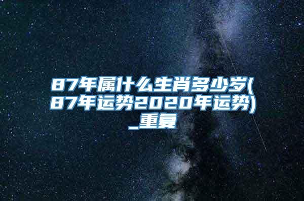 87年属什么生肖多少岁(87年运势2020年运势)_重复