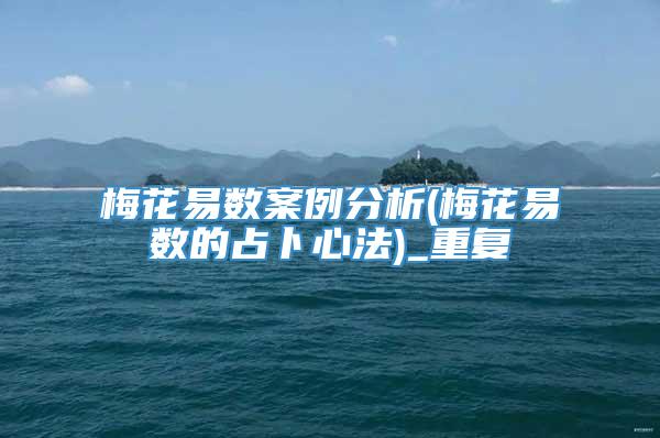 梅花易数案例分析(梅花易数的占卜心法)_重复