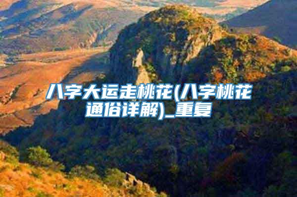 八字大运走桃花(八字桃花通俗详解)_重复