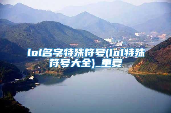 lol名字特殊符号(lol特殊符号大全)_重复