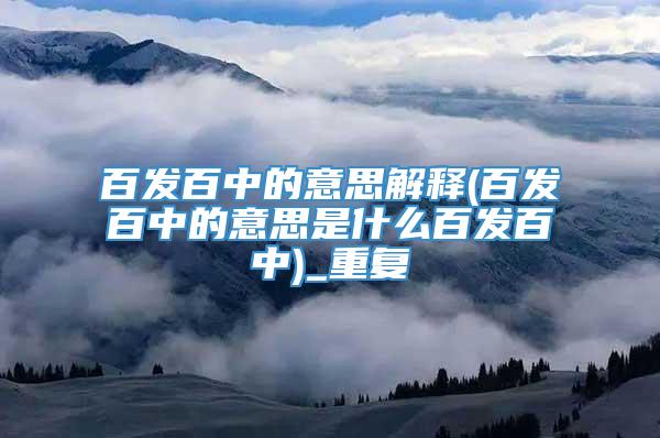 百发百中的意思解释(百发百中的意思是什么百发百中)_重复