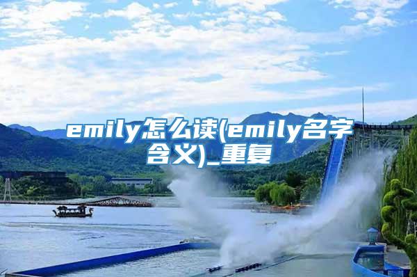 emily怎么读(emily名字含义)_重复