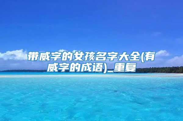 带威字的女孩名字大全(有威字的成语)_重复