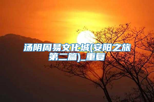 汤阴周易文化城(安阳之旅第二篇)_重复