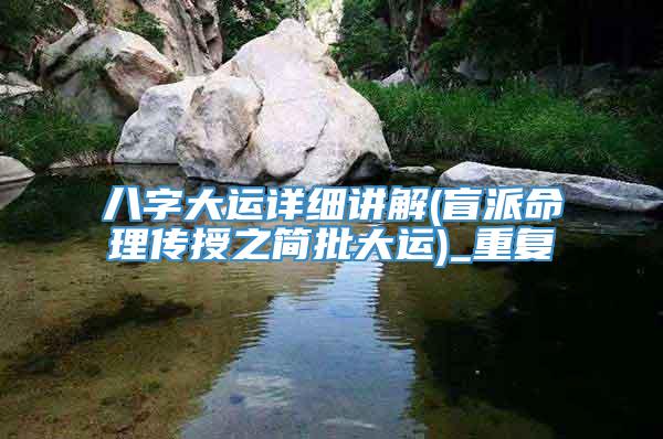 八字大运详细讲解(盲派命理传授之简批大运)_重复