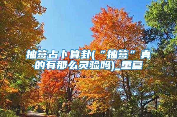 抽签占卜算卦(“抽签”真的有那么灵验吗)_重复
