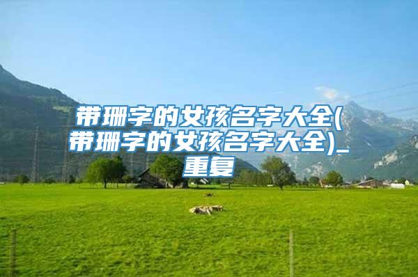 带珊字的女孩名字大全(带珊字的女孩名字大全)_重复