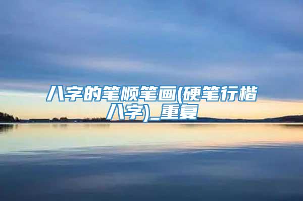 八字的笔顺笔画(硬笔行楷八字)_重复