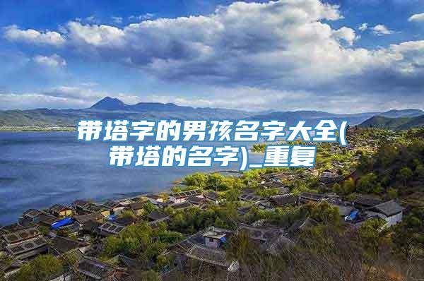 带塔字的男孩名字大全(带塔的名字)_重复