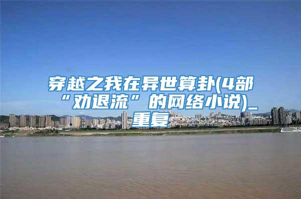 穿越之我在异世算卦(4部“劝退流”的网络小说)_重复