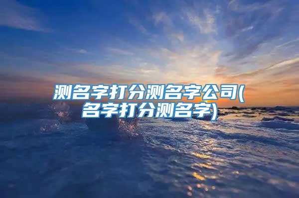 测名字打分测名字公司(名字打分测名字)