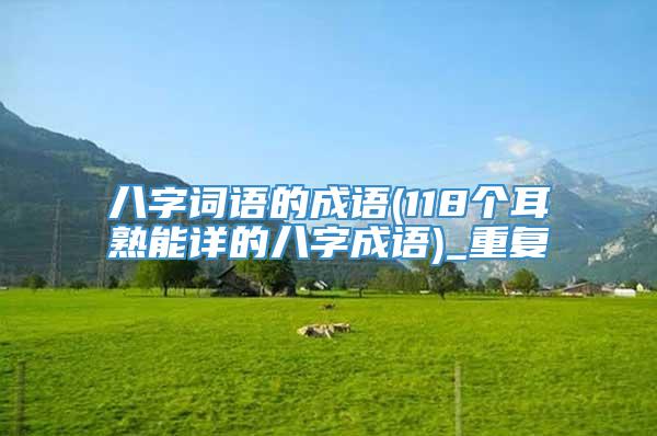 八字词语的成语(118个耳熟能详的八字成语)_重复